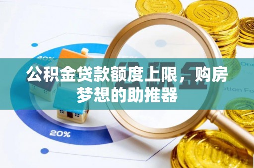 余江公积金贷款额度上限，购房梦想的助推器