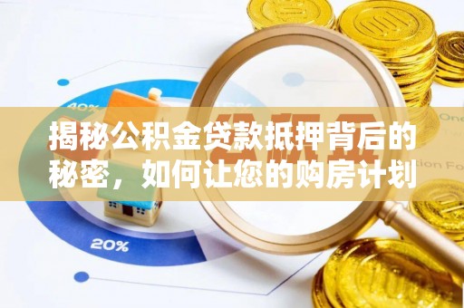 余江揭秘公积金贷款抵押背后的秘密，如何让您的购房计划更轻松？