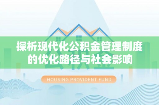 余江探析现代化公积金管理制度的优化路径与社会影响