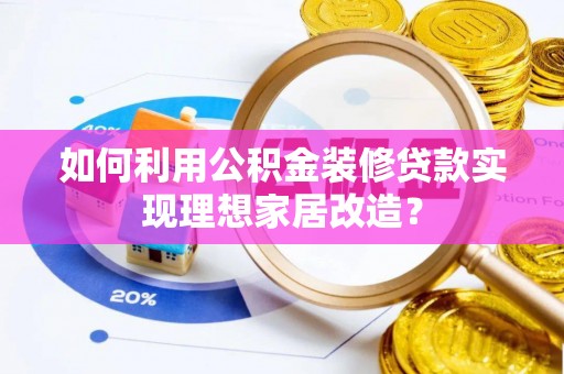 余江如何利用公积金装修贷款实现理想家居改造？