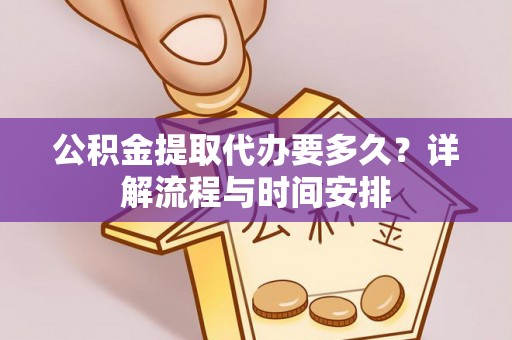 余江公积金提取代办要多久？详解流程与时间安排