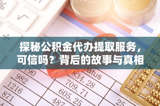 余江探秘公积金代办提取服务，可信吗？背后的故事与真相