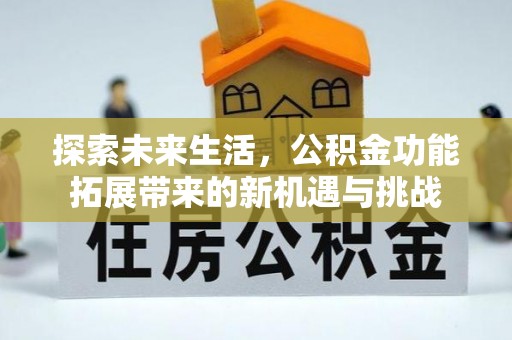 余江探索未来生活，公积金功能拓展带来的新机遇与挑战