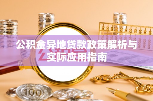 余江公积金异地贷款政策解析与实际应用指南