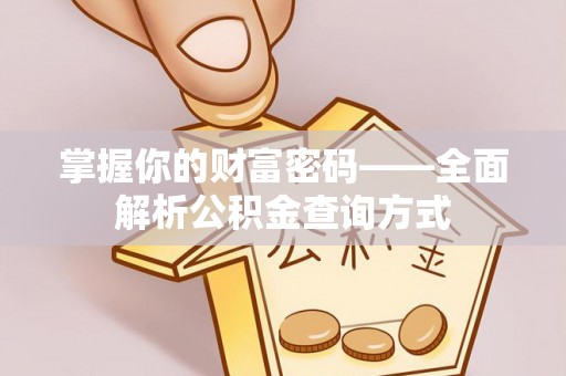 余江掌握你的财富密码——全面解析公积金查询方式
