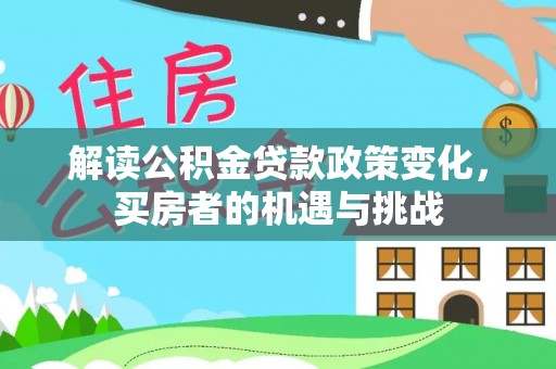 余江解读公积金贷款政策变化，买房者的机遇与挑战