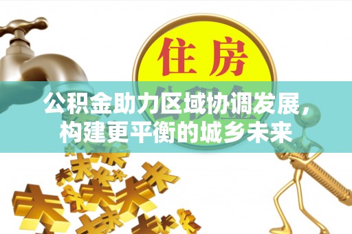 余江公积金助力区域协调发展，构建更平衡的城乡未来