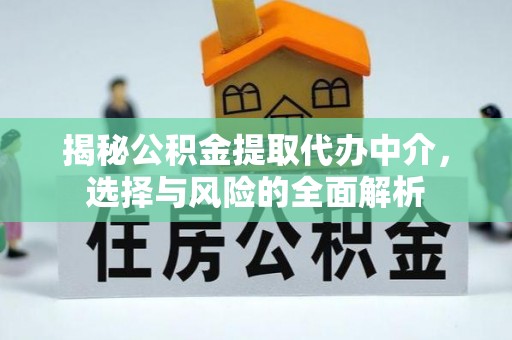 余江揭秘公积金提取代办中介，选择与风险的全面解析