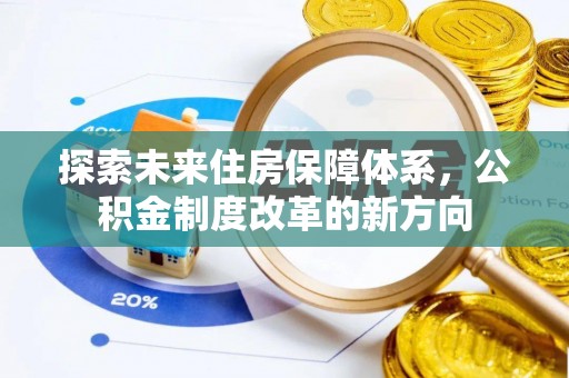 余江探索未来住房保障体系，公积金制度改革的新方向