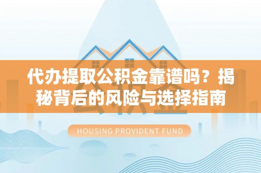 余江代办提取公积金靠谱吗？揭秘背后的风险与选择指南