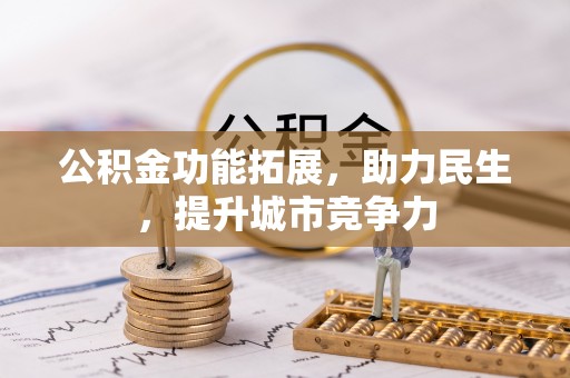 余江公积金功能拓展，助力民生，提升城市竞争力