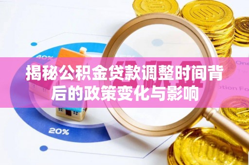 余江揭秘公积金贷款调整时间背后的政策变化与影响