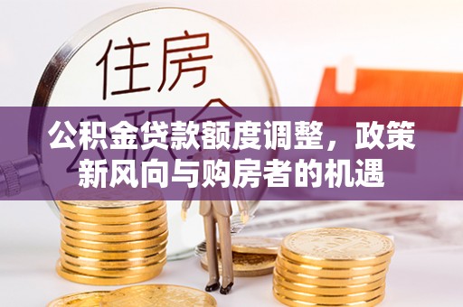 余江公积金贷款额度调整，政策新风向与购房者的机遇