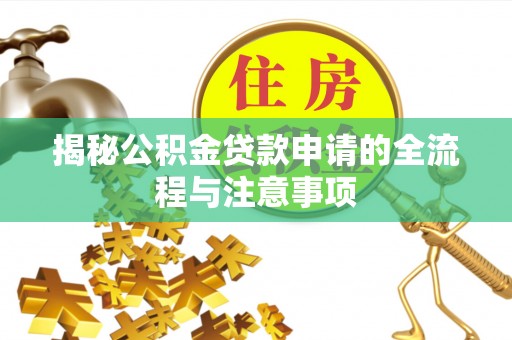 余江揭秘公积金贷款申请的全流程与注意事项