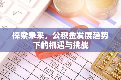 余江探索未来，公积金发展趋势下的机遇与挑战