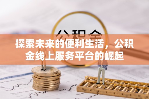 余江探索未来的便利生活，公积金线上服务平台的崛起