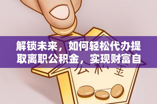 余江解锁未来，如何轻松代办提取离职公积金，实现财富自由的第一步