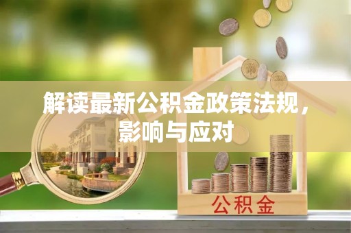 余江解读最新公积金政策法规，影响与应对