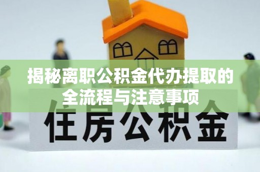 余江揭秘离职公积金代办提取的全流程与注意事项
