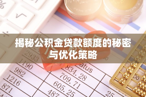 余江揭秘公积金贷款额度的秘密与优化策略