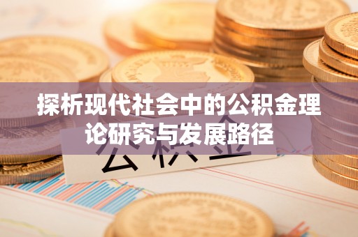 余江探析现代社会中的公积金理论研究与发展路径