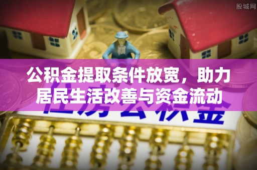余江公积金提取条件放宽，助力居民生活改善与资金流动
