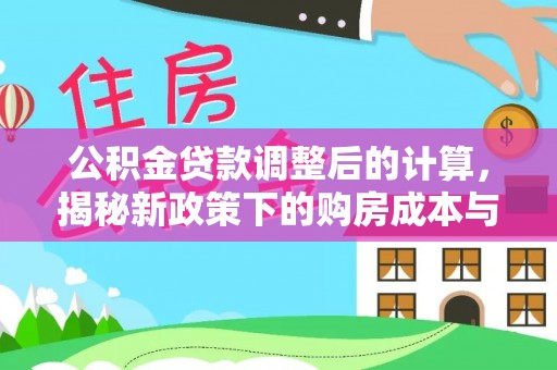 余江公积金贷款调整后的计算，揭秘新政策下的购房成本与规划策略