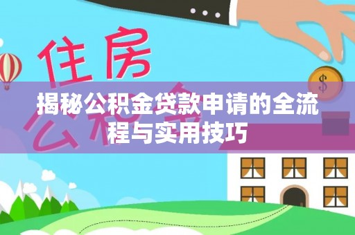 余江揭秘公积金贷款申请的全流程与实用技巧