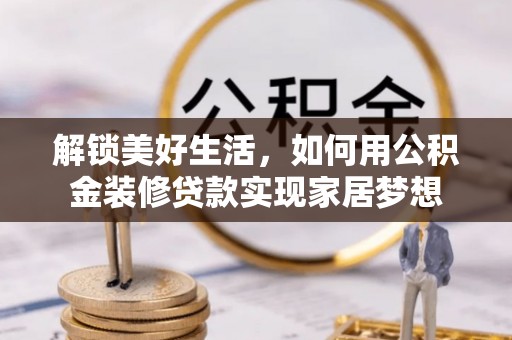 余江解锁美好生活，如何用公积金装修贷款实现家居梦想