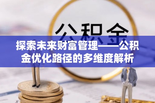 余江探索未来财富管理——公积金优化路径的多维度解析