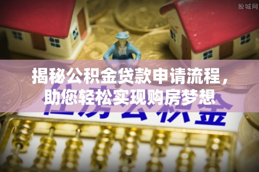 余江揭秘公积金贷款申请流程，助您轻松实现购房梦想