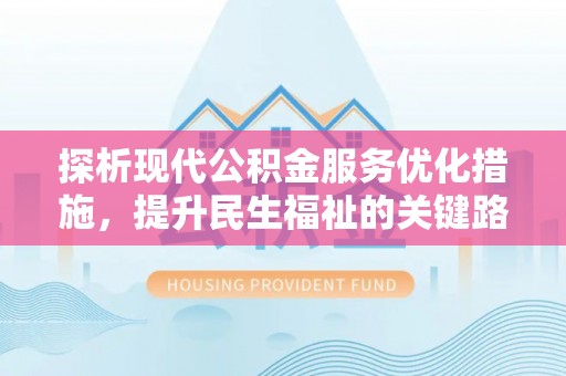 余江探析现代公积金服务优化措施，提升民生福祉的关键路径