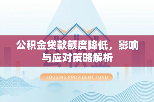 余江公积金贷款额度降低，影响与应对策略解析