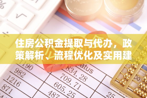余江住房公积金提取与代办，政策解析、流程优化及实用建议