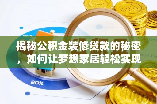 余江揭秘公积金装修贷款的秘密，如何让梦想家居轻松实现？