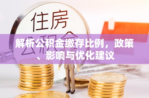 余江解析公积金缴存比例，政策、影响与优化建议