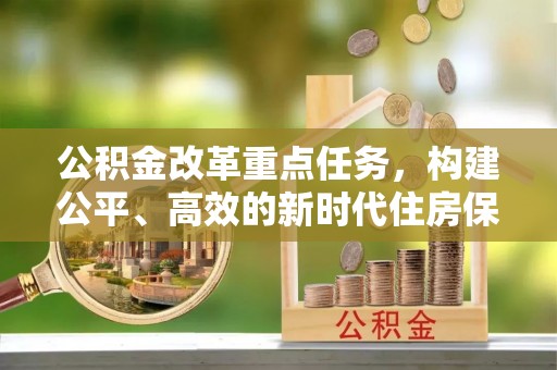余江公积金改革重点任务，构建公平、高效的新时代住房保障体系