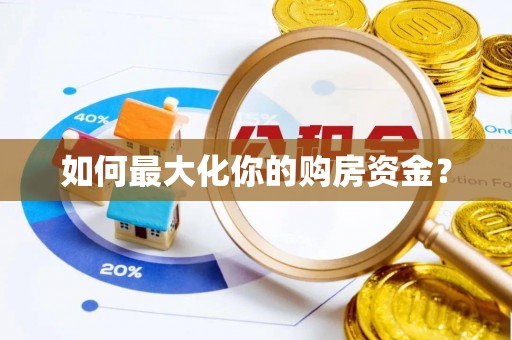 余江如何最大化你的购房资金？