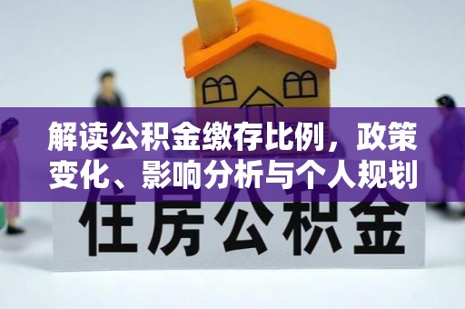 余江解读公积金缴存比例，政策变化、影响分析与个人规划