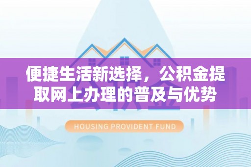 余江便捷生活新选择，公积金提取网上办理的普及与优势