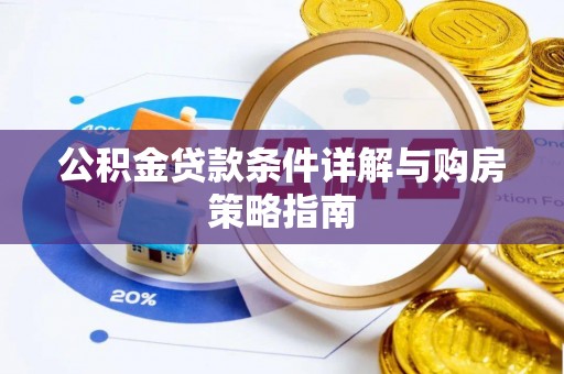 余江公积金贷款条件详解与购房策略指南