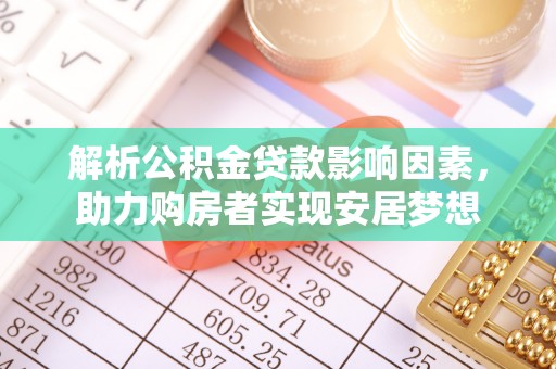 余江解析公积金贷款影响因素，助力购房者实现安居梦想
