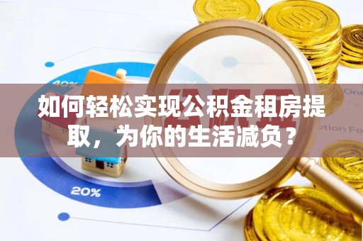 余江如何轻松实现公积金租房提取，为你的生活减负？