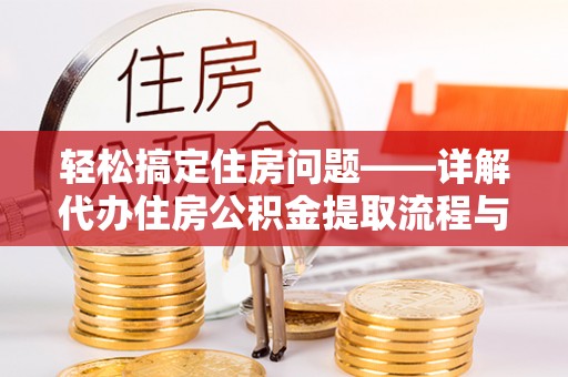 余江轻松搞定住房问题——详解代办住房公积金提取流程与技巧