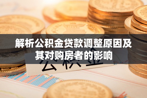 余江解析公积金贷款调整原因及其对购房者的影响