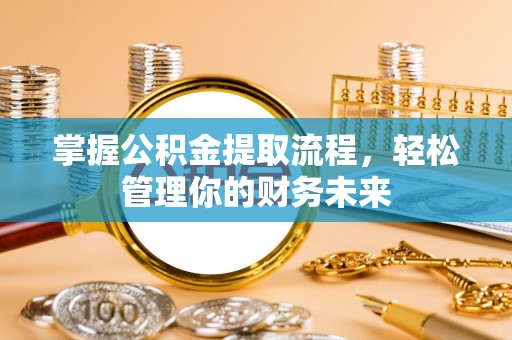 余江掌握公积金提取流程，轻松管理你的财务未来