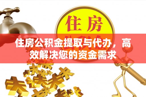 余江住房公积金提取与代办，高效解决您的资金需求