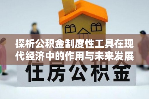 余江探析公积金制度性工具在现代经济中的作用与未来发展趋势