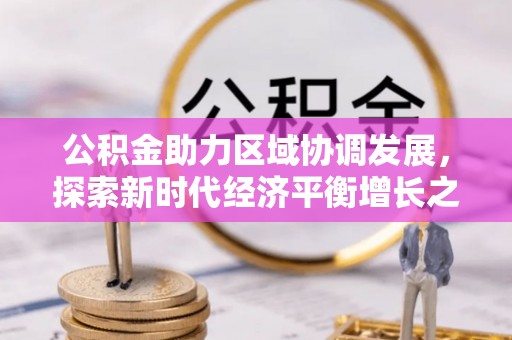 余江公积金助力区域协调发展，探索新时代经济平衡增长之道