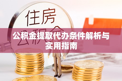 余江公积金提取代办条件解析与实用指南